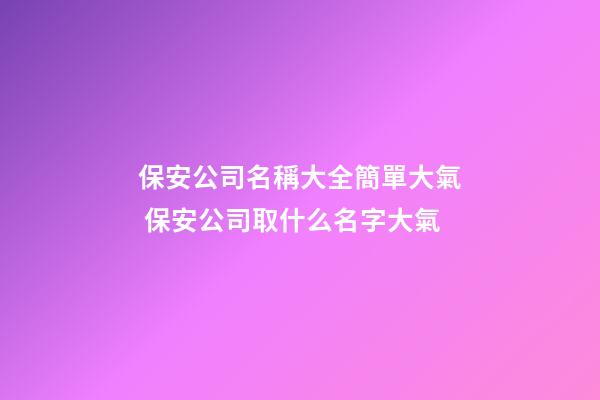 保安公司名稱大全簡單大氣 保安公司取什么名字大氣-第1張-公司起名-玄機派